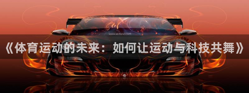 vsport体育官网下载招商电话地址：《体育运动的未来：如何