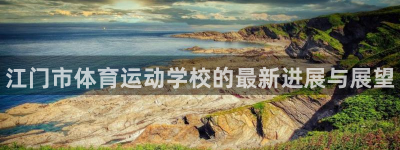 vsport体育官网下载注册：江门市体育运动学校的最新进展与