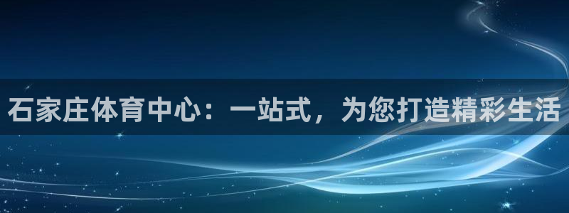 vsport体育官方正版app官网：石家庄体育中心：一站式，