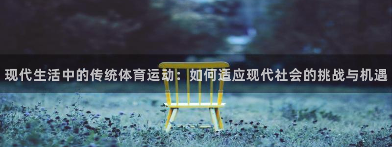 vsport体育官网下载娱乐：现代生活中的传统体育运动：如何