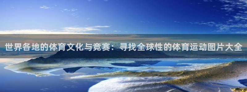 vsport体育官网下载招商电话：世界各地的体育文化与竞赛：
