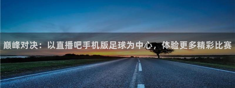 玩球直播最新版：巅峰对决：以直播吧手机版足球为中心，体验更多精彩比赛