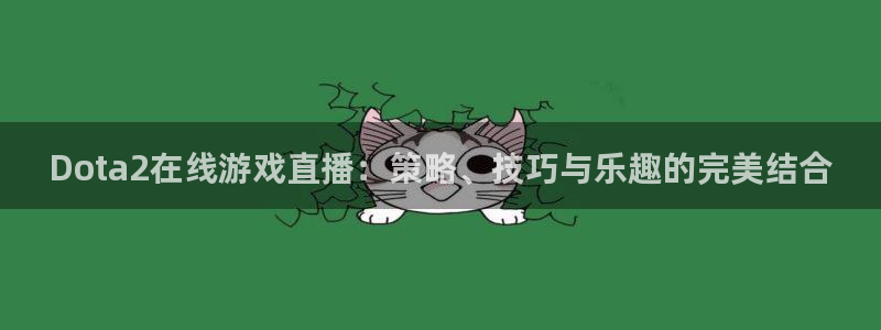 玩球直播免费高清在线：Dota2在线游戏直播：策略、技巧与乐趣的完美结合